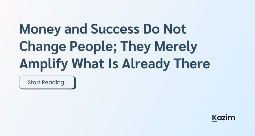 Money and Success Do Not Change People; They Merely Amplify What Is Already There, by syed kazimali